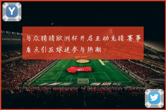 与众猜猜欧洲杯开启互动竞猜 赛事看点引发球迷参与热潮