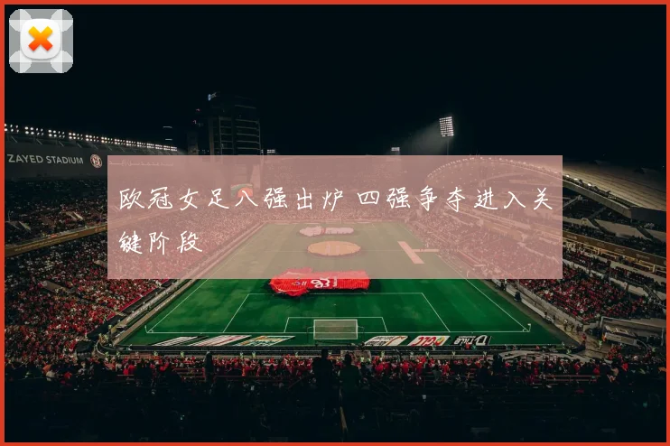 欧冠女足八强出炉 四强争夺进入关键阶段