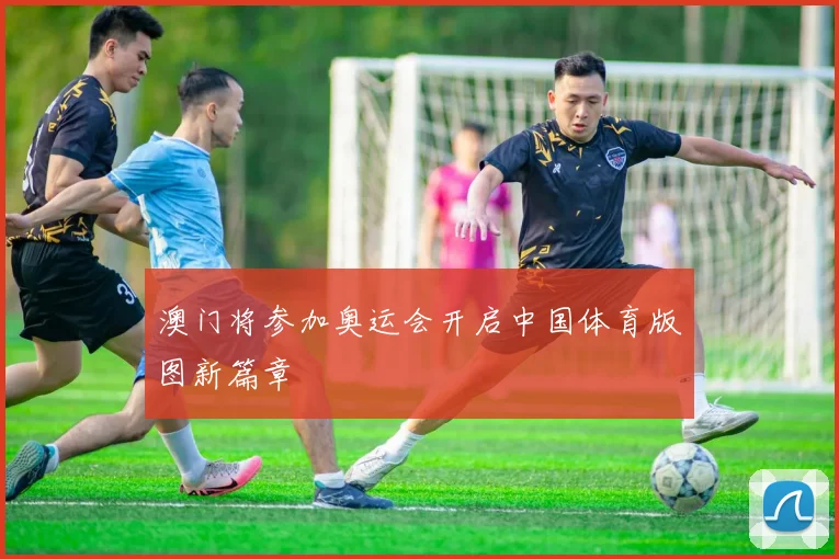 澳门将参加奥运会开启中国体育版图新篇章
