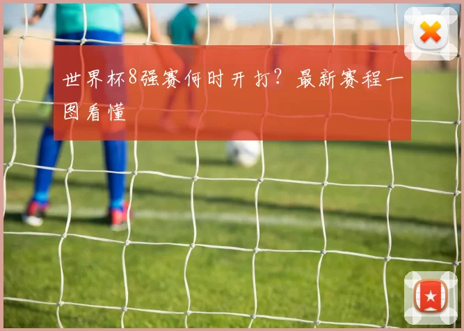 世界杯8强赛何时开打?最新赛程一图看懂