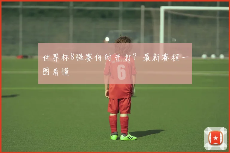 世界杯8强赛何时开打？最新赛程一图看懂