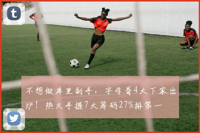 不想做库里副手,字母哥4大下家出炉!热火手握7大筹码27%排第一