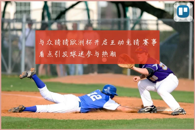 与众猜猜欧洲杯开启互动竞猜 赛事看点引发球迷参与热潮