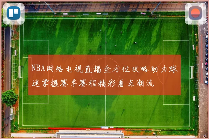 NBA网络电视直播全方位攻略助力球迷掌握赛季赛程精彩看点潮流