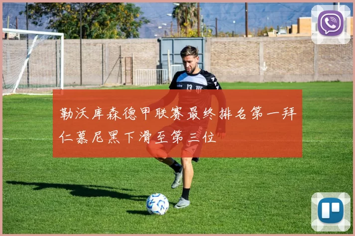 勒沃库森德甲联赛最终排名第一拜仁慕尼黑下滑至第三位