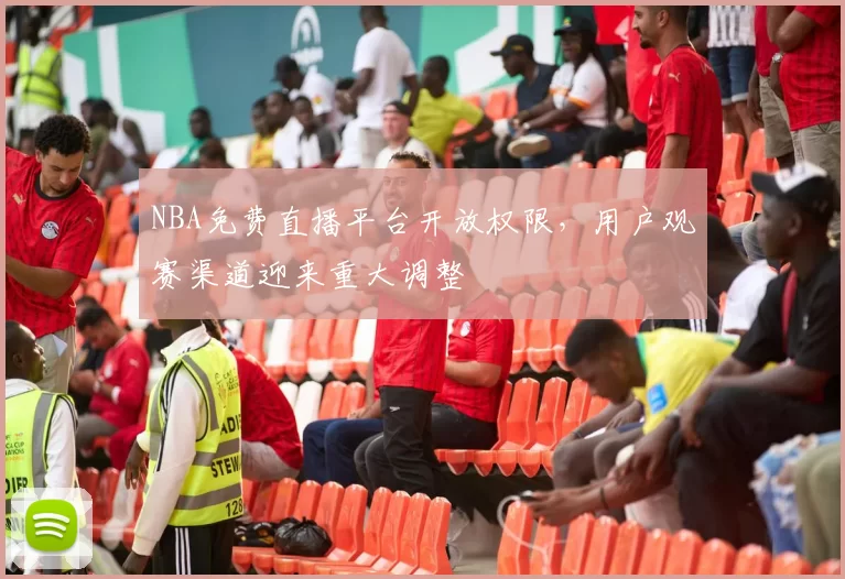 NBA免费直播平台开放权限，用户观赛渠道迎来重大调整