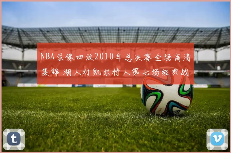 NBA录像回放2010年总决赛全场高清集锦 湖人对凯尔特人第七场经典战役