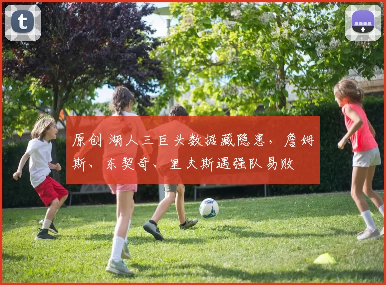 原创 湖人三巨头数据藏隐患，詹姆斯、东契奇、里夫斯遇强队易败