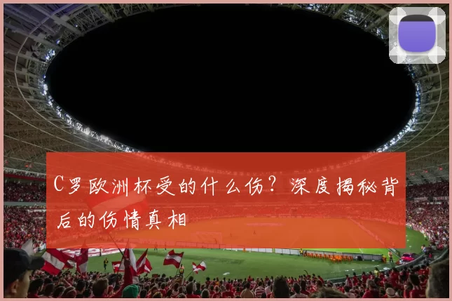 C罗欧洲杯受的什么伤？深度揭秘背后的伤情真相