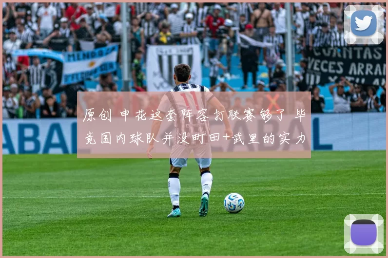 原创 申花这套阵容打联赛够了 毕竟国内球队并没町田+武里的实力 球队