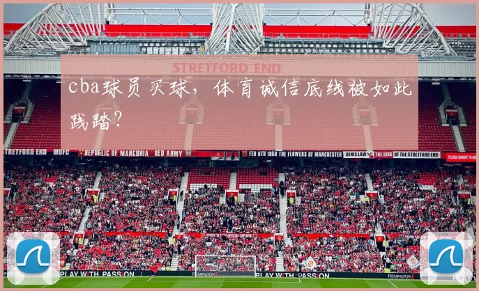 cba球员买球，体育诚信底线被如此践踏？