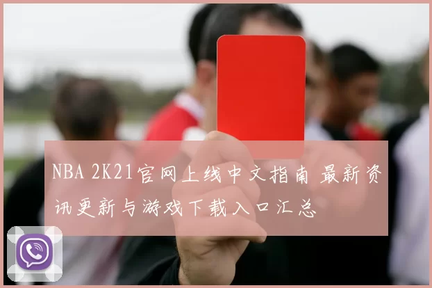 NBA 2K21官网上线中文指南 最新资讯更新与游戏下载入口汇总