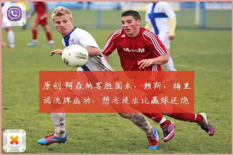 原创 阿森纳客胜国米，赖斯、梅里诺洗牌成功，想方设法比赢球还烧脑！