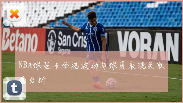 NBA球星卡价格波动与球员表现关联度分析