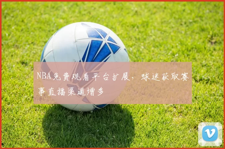 NBA免费观看平台扩展，球迷获取赛事直播渠道增多