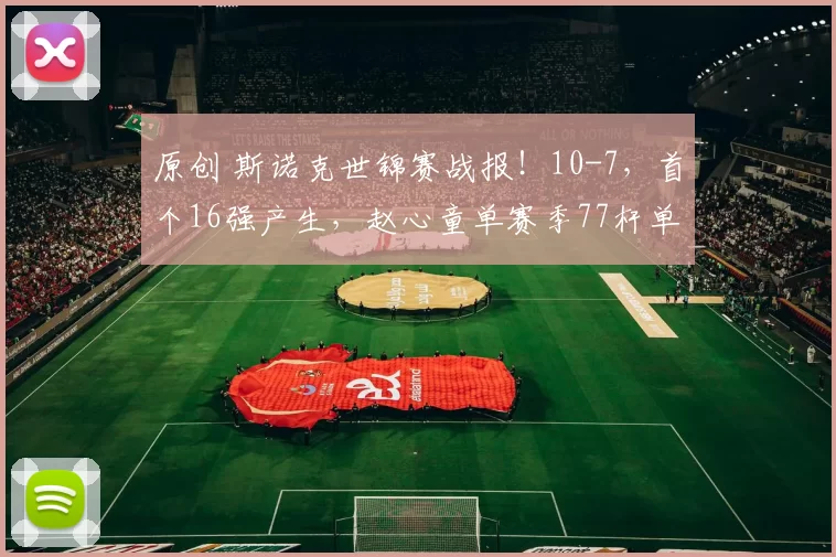 原创 斯诺克世锦赛战报！10-7，首个16强产生，赵心童单赛季77杆单杆过百