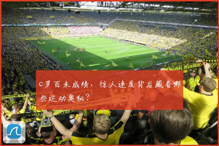 c罗百米成绩,惊人速度背后藏着哪些运动奥秘?